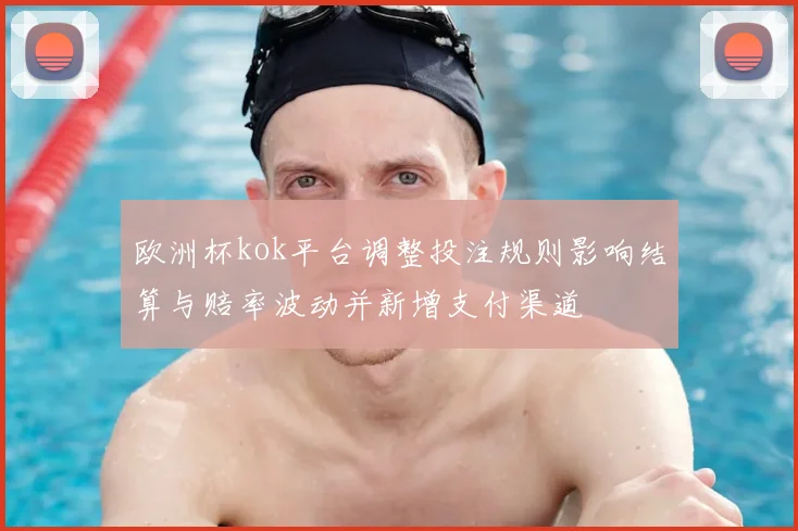 欧洲杯kok平台调整投注规则影响结算与赔率波动并新增支付渠道