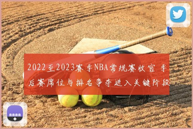 2022至2023赛季NBA常规赛收官 季后赛席位与排名争夺进入关键阶段