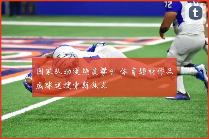 国家队动漫热度攀升 体育题材作品成球迷搜索新焦点