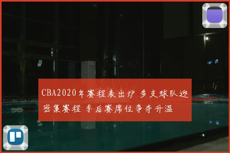 CBA2020年赛程表出炉 多支球队迎密集赛程 季后赛席位争夺升温