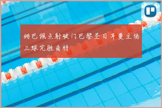 姆巴佩点射破门巴黎圣日耳曼主场三球完胜南特