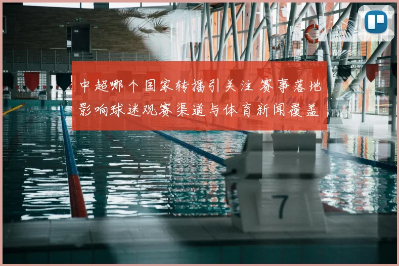 中超哪个国家转播引关注 赛事落地影响球迷观赛渠道与体育新闻覆盖