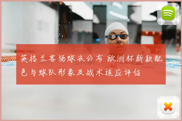 英格兰客场球衣公布 欧洲杯新款配色与球队形象及战术适应评估