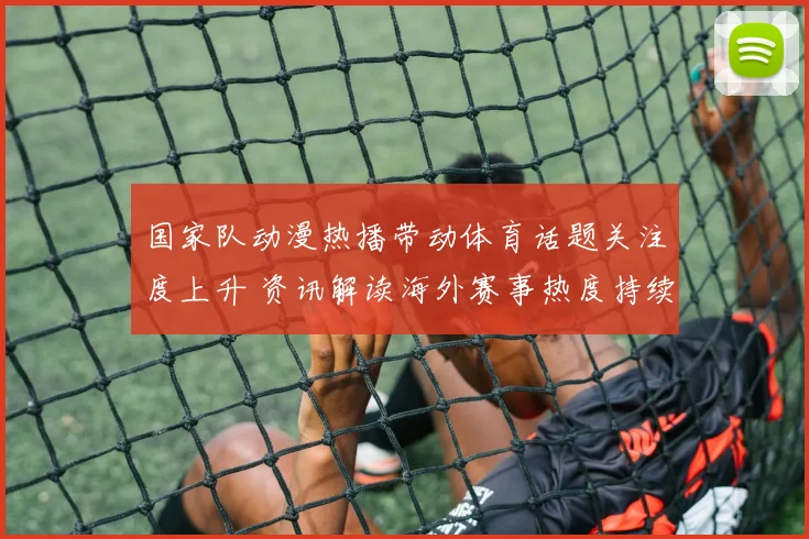 国家队动漫热播带动体育话题关注度上升 资讯解读海外赛事热度持续攀升