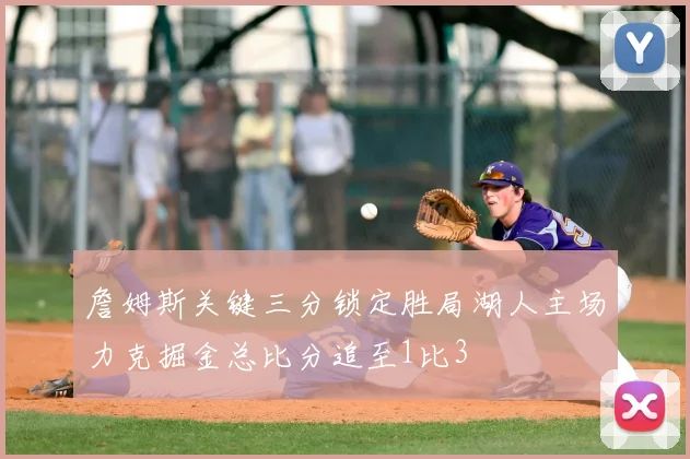 詹姆斯关键三分锁定胜局湖人主场力克掘金总比分追至1比3