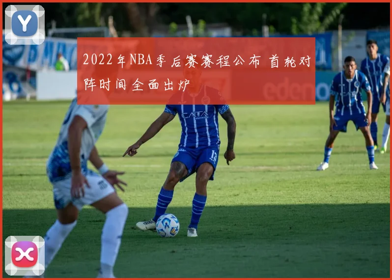 2022年NBA季后赛赛程公布 首轮对阵时间全面出炉