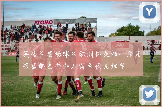 英格兰客场球衣欧洲杯亮相，采用深蓝配色并加入背号夜光细节