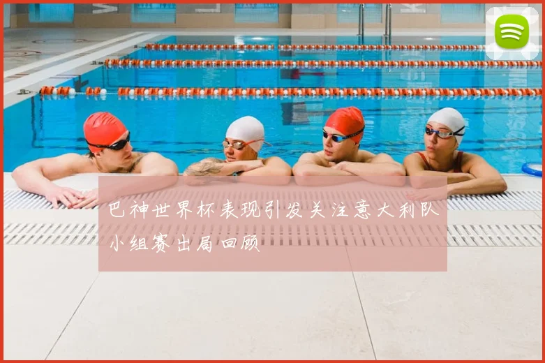 巴神世界杯表现引发关注意大利队小组赛出局回顾