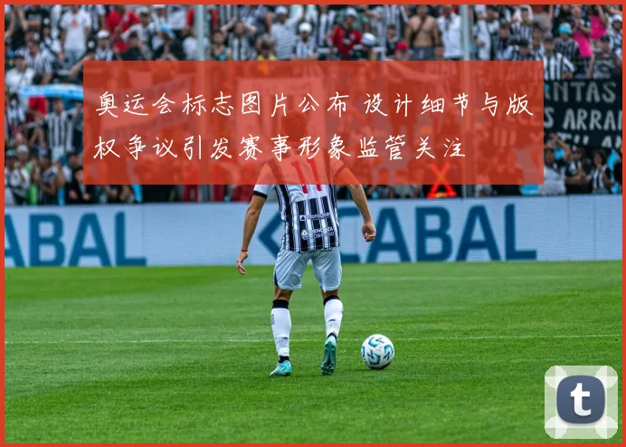 奥运会标志图片公布 设计细节与版权争议引发赛事形象监管关注