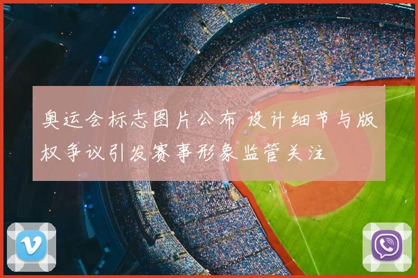 奥运会标志图片公布 设计细节与版权争议引发赛事形象监管关注