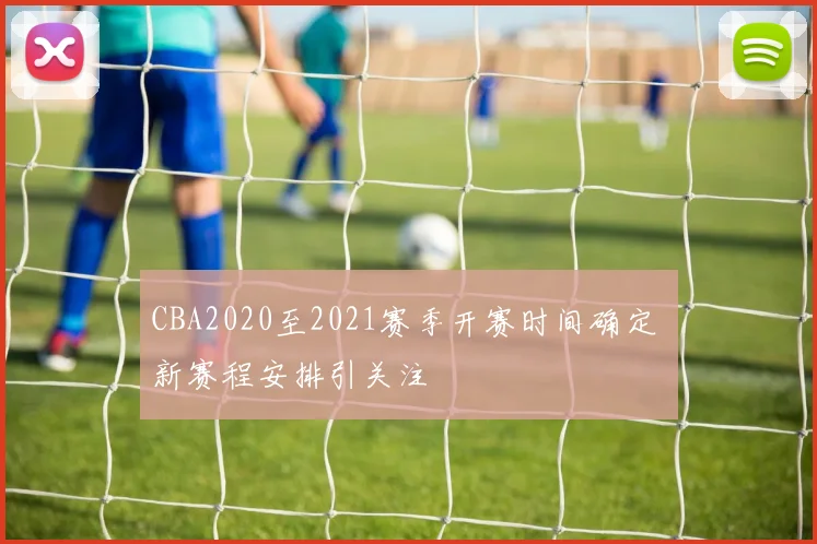 CBA2020至2021赛季开赛时间确定 新赛程安排引关注