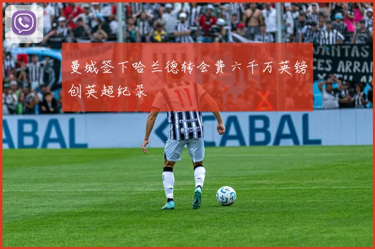 曼城签下哈兰德转会费六千万英镑创英超纪录