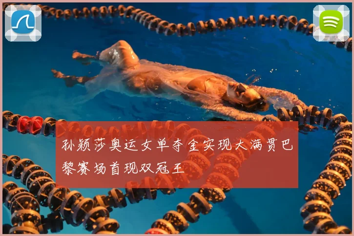 孙颖莎奥运女单夺金实现大满贯巴黎赛场首现双冠王