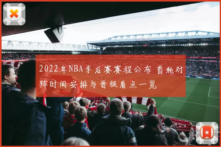 2022年NBA季后赛赛程公布 首轮对阵时间安排与晋级看点一览