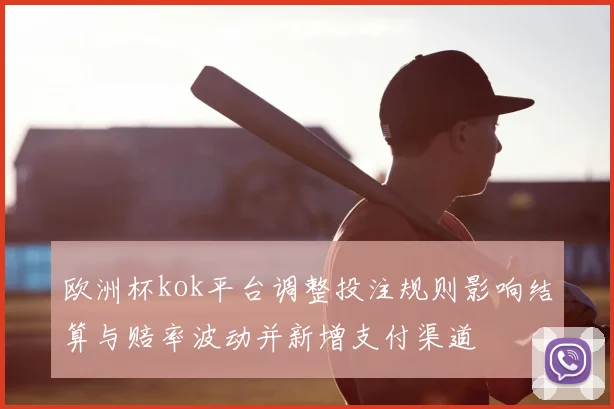 欧洲杯kok平台调整投注规则影响结算与赔率波动并新增支付渠道