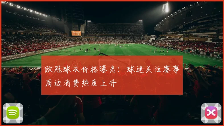 欧冠球衣价格曝光：球迷关注赛事周边消费热度上升